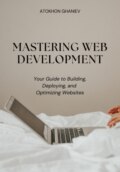 Mastering Web Development: Your Guide to Building, Deploying, and Optimizing Websites