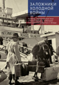 Заложники холодной войны. Беженцы, перемещенные лица и малые народы в глобальном противостоянии Востока и Запада