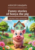 Funny stories of Sonya the pig. Unforgettable adventures