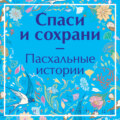 Спаси и сохрани. Пасхальные истории