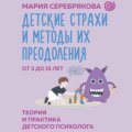 Детские страхи и методы их преодоления. От 3 до 15 лет. Теория и практика детского психолога