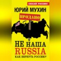 НЕ наша Russia. Как вернуть Россию?