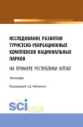 Исследование развития туристско-рекреационных комплексов национальных парков (на примере Республики Алтай). (Бакалавриат, Магистратура). Монография.