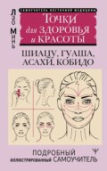 Восточный самомассаж лица и шеи. Подробный самоучитель шиацу, гуаша, асахи, кобидо \/ Точки для здоровья и красоты. Подробный иллюстрированный самоучитель