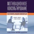 Мотивационное консультирование. Как помочь людям измениться