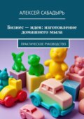 Бизнес – идея: изготовление домашнего мыла. Практическое руководство