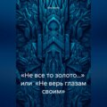 «Не все то золото…» или «Не верь глазам своим»