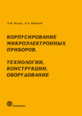 Корпусирование микроэлектронных приборов. Технологии, конструкции, оборудование