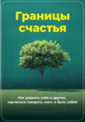 Границы счастья: Как уважать себя и других, научиться говорить «нет» и быть собой