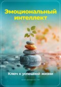 Эмоциональный интеллект: Ключ к успешной жизни