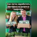 Как легко заработать миллион на салате в квартире