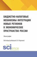 Бюджетно-налоговые механизмы интеграции новых регионов в экономическое пространство России. (Бакалавриат, Магистратура). Монография.