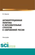 Антикоррупционная политика и образовательные стратегии в современной России. (Аспирантура, Бакалавриат, Магистратура). Монография.