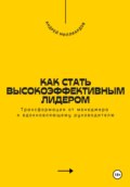 Как стать высокоэффективным лидером. Трансформация от менеджера к вдохновляющему руководителю