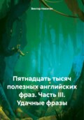 Пятнадцать тысяч полезных английских фраз. Часть III. Удачные фразы