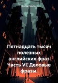 Пятнадцать тысяч полезных английских фраз. Часть VI. Деловые фразы