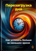 Перезагрузка дня: Как успевать больше за меньшее время