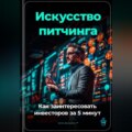 Искусство питчинга: Как заинтересовать инвесторов за 5 минут