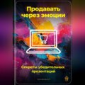 Продавать через эмоции: Секреты убедительных презентаций