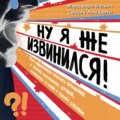 Ну я же извинился! Как эффективно просить прощения у второй половинки, друзей, клиентов – и даже у своей собаки