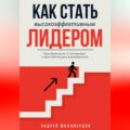 Как стать высокоэффективным лидером. Трансформация от менеджера к вдохновляющему руководителю