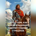 СКАЗ О ТОМ, КАК КНЯЗЬ ВЛАДИМИР ОДОЛЕЛ ЧУДИЩЕ СТРАШНОЕ