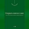Открыть новую главу. Как начать жизнь заново в любом возрасте