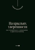 На крыльях уверенности. Как справляться с сомнениями и двигаться вперед