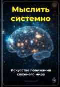 Мыслить системно: Искусство понимания сложного мира