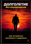 Долголетие без компромиссов: Как оставаться активным и здоровым