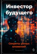 Инвестор будущего: Секреты умных вложений