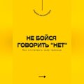 Не бойся говорить «нет». Как отстаивать свои границы