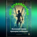 Без оправданий: Взломай свою прокрастинацию