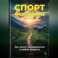 Спорт без границ: Как начать тренироваться в любом возрасте