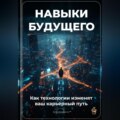 Навыки будущего: Как технологии изменят ваш карьерный путь