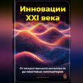 Инновации XXI века: От искусственного интеллекта до квантовых компьютеров