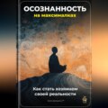 Осознанность на максималках: Как стать хозяином своей реальности