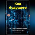 Код будущего: Как стать разработчиком завтрашнего дня