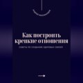 Как построить крепкие отношения. Советы по созданию здоровых связей