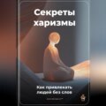 Секреты харизмы: Как привлекать людей без слов