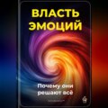 Власть эмоций: Почему они решают всё