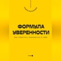 Формула уверенности. Как перестать сомневаться в себе