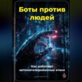 Боты против людей: Как работают автоматизированные атаки