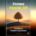 Успех после 40: Секреты второго дыхания