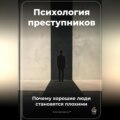 Психология преступников: Почему хорошие люди становятся плохими