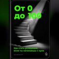 От 0 до 100: Как стать успешным, если ты начинаешь с нуля