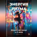 Энергия ритма: Искусство танца в 21 веке