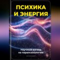 Психика и энергия: Научный взгляд на парапсихологию