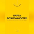 Карта возможностей. Как заметить шанс там, где его не видят другие