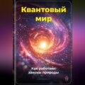 Квантовый мир: Как работают законы природы